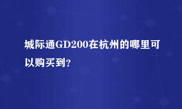 城际通GD200在杭州的哪里可以购买到？