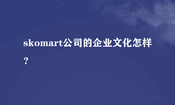 skomart公司的企业文化怎样？