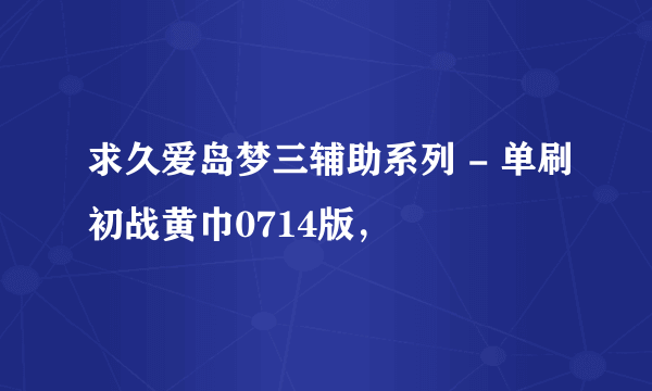 求久爱岛梦三辅助系列 - 单刷初战黄巾0714版，