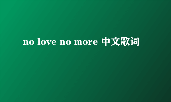 no love no more 中文歌词