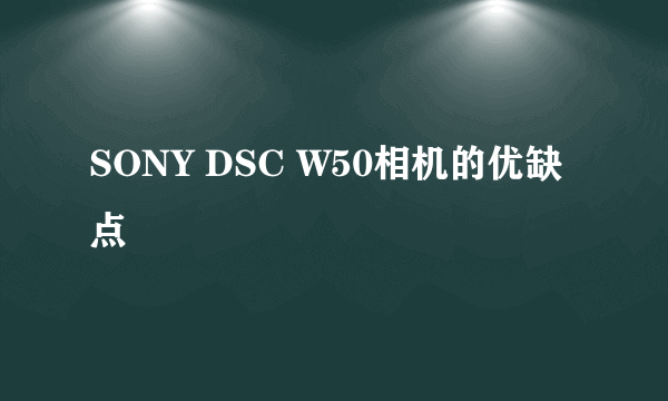 SONY DSC W50相机的优缺点