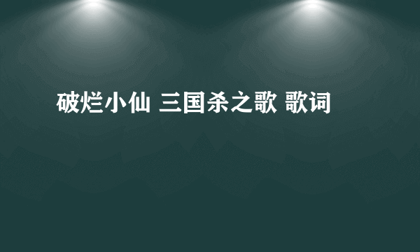 破烂小仙 三国杀之歌 歌词