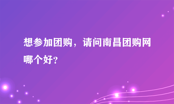 想参加团购，请问南昌团购网哪个好？