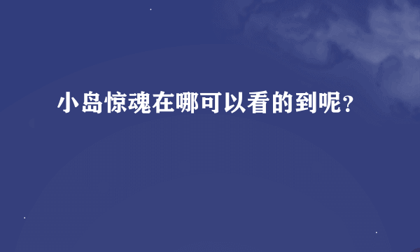 小岛惊魂在哪可以看的到呢？