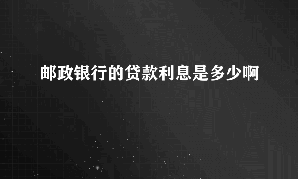 邮政银行的贷款利息是多少啊