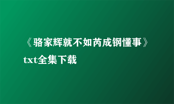 《骆家辉就不如芮成钢懂事》txt全集下载