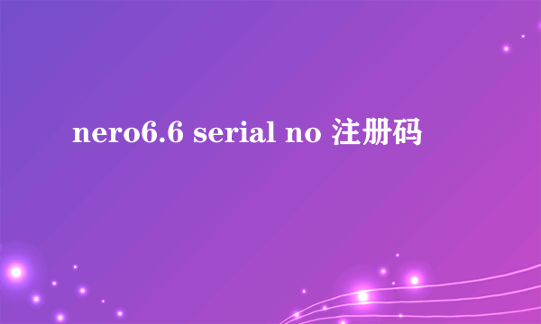 nero6.6 serial no 注册码