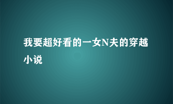 我要超好看的一女N夫的穿越小说