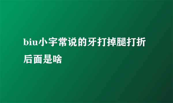 biu小宇常说的牙打掉腿打折后面是啥