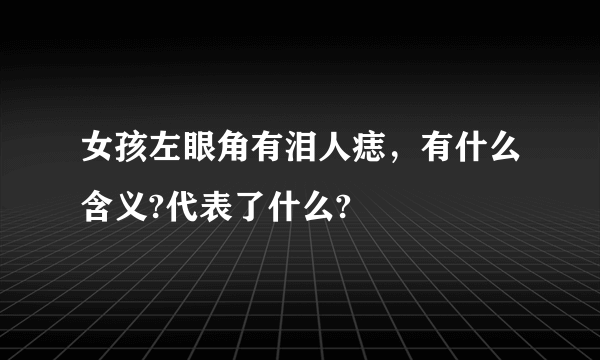 女孩左眼角有泪人痣，有什么含义?代表了什么?