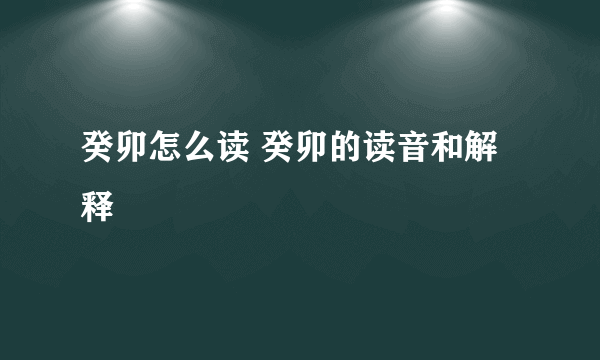 癸卯怎么读 癸卯的读音和解释