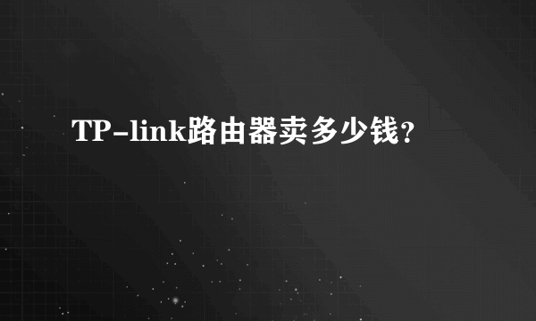 TP-link路由器卖多少钱？