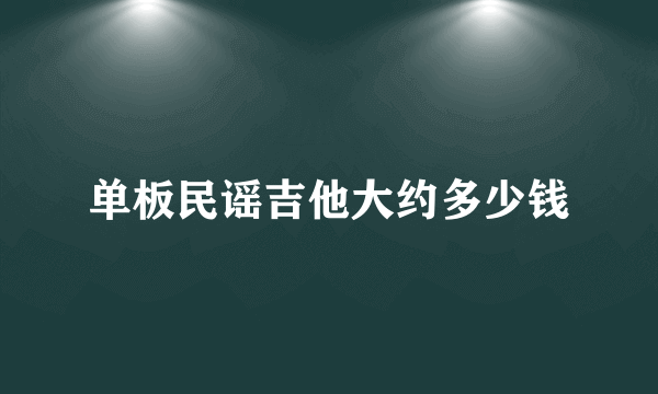 单板民谣吉他大约多少钱