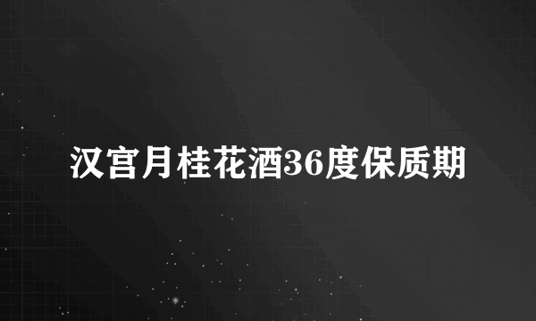 汉宫月桂花酒36度保质期