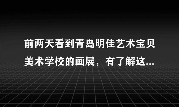 前两天看到青岛明佳艺术宝贝美术学校的画展，有了解这个学校的吗？不知道它开不开暑假班？