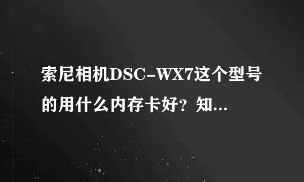 索尼相机DSC-WX7这个型号的用什么内存卡好？知道的具体告诉下。谢谢。