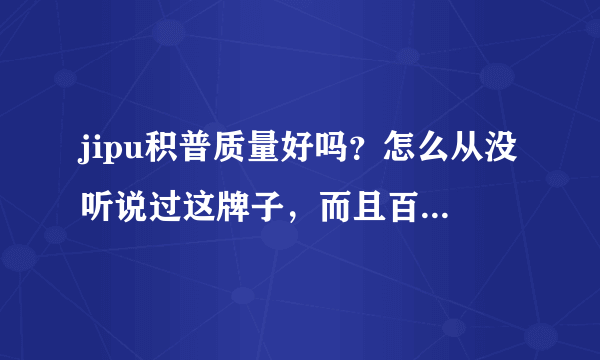 jipu积普质量好吗？怎么从没听说过这牌子，而且百度百科里也查不到？