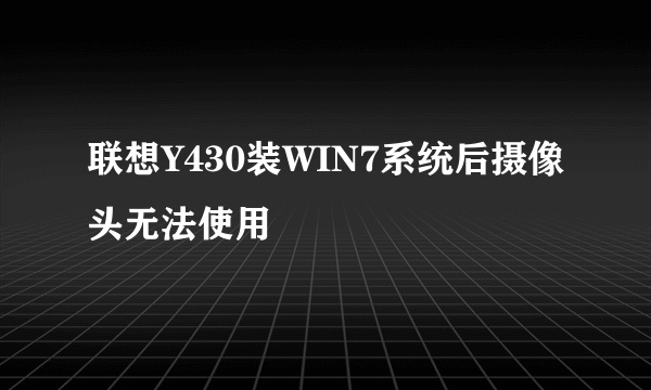 联想Y430装WIN7系统后摄像头无法使用