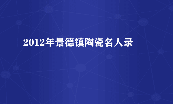 2012年景德镇陶瓷名人录