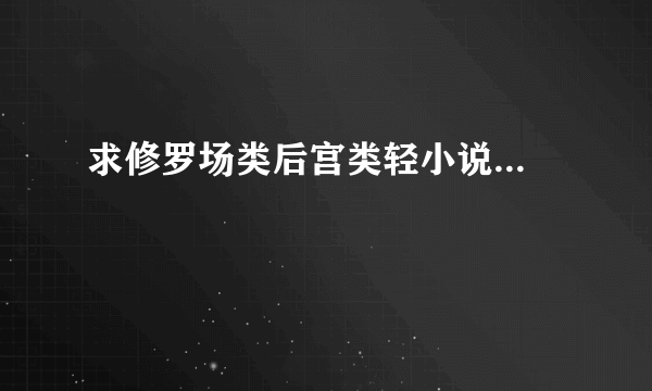 求修罗场类后宫类轻小说...