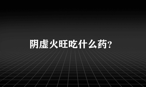 阴虚火旺吃什么药？