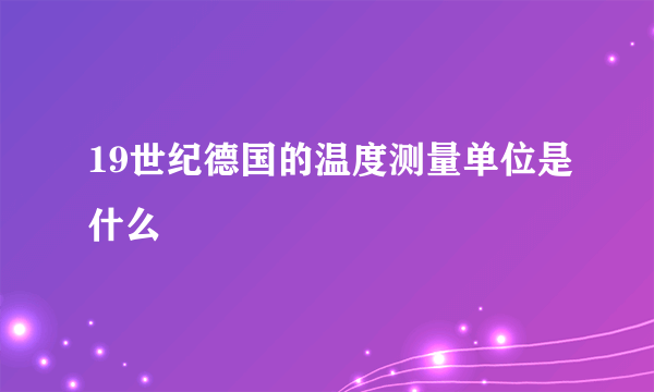 19世纪德国的温度测量单位是什么