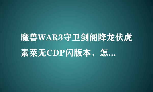 魔兽WAR3守卫剑阁降龙伏虎素菜无CDP闪版本，怎么抓血狼？不是弱化后的，而是没弱化之前抓五十万攻击的