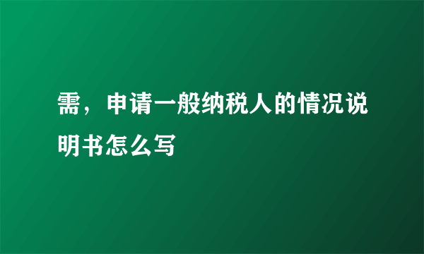 需，申请一般纳税人的情况说明书怎么写