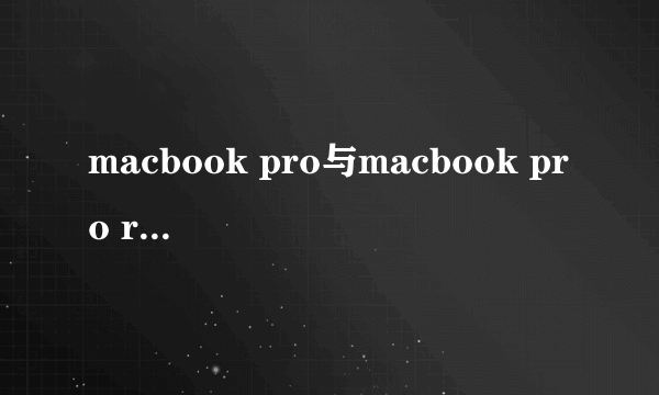 macbook pro与macbook pro retina的所有区别有哪些？