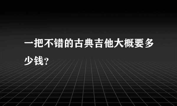 一把不错的古典吉他大概要多少钱？