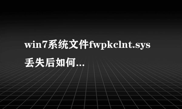 win7系统文件fwpkclnt.sys丢失后如何处理(连开机都开不了)
