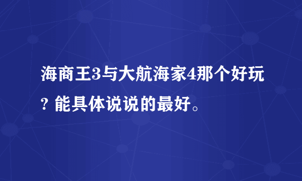 海商王3与大航海家4那个好玩? 能具体说说的最好。