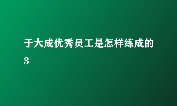 于大成优秀员工是怎样练成的3