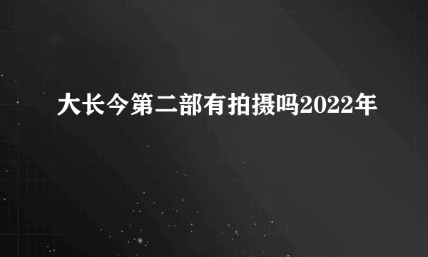 大长今第二部有拍摄吗2022年