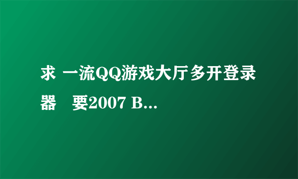 求 一流QQ游戏大厅多开登录器   要2007 Beta1 能用的