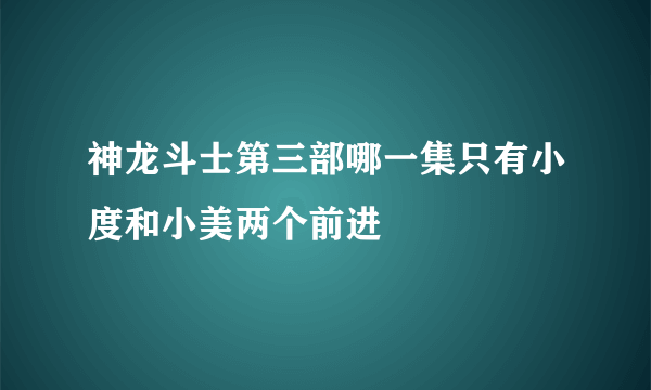 神龙斗士第三部哪一集只有小度和小美两个前进