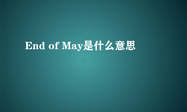 End of May是什么意思