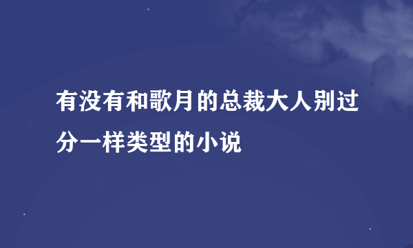 有没有和歌月的总裁大人别过分一样类型的小说