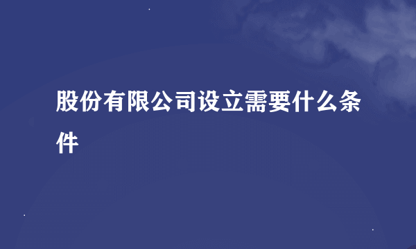 股份有限公司设立需要什么条件