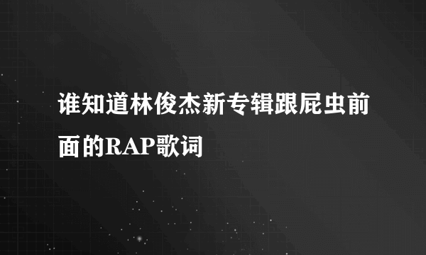 谁知道林俊杰新专辑跟屁虫前面的RAP歌词