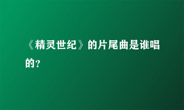 《精灵世纪》的片尾曲是谁唱的？