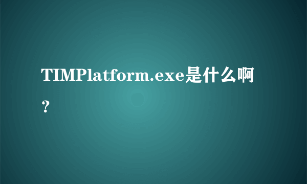 TIMPlatform.exe是什么啊？