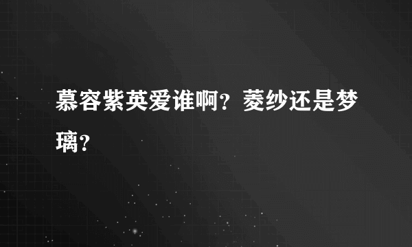 慕容紫英爱谁啊？菱纱还是梦璃？