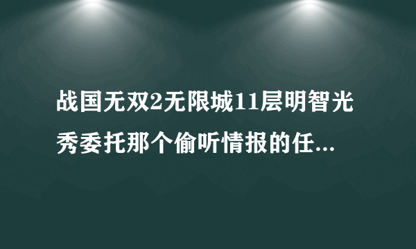 战国无双2无限城11层明智光秀委托那个偷听情报的任务怎么过啊？