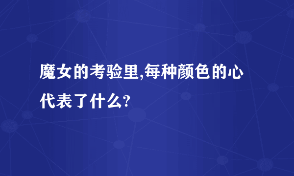 魔女的考验里,每种颜色的心代表了什么?