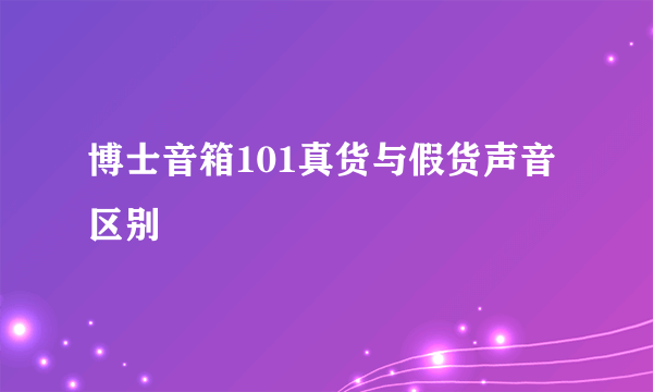 博士音箱101真货与假货声音区别