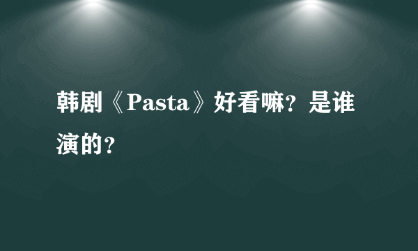 韩剧《Pasta》好看嘛？是谁演的？
