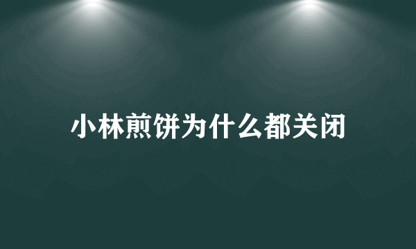 小林煎饼为什么都关闭