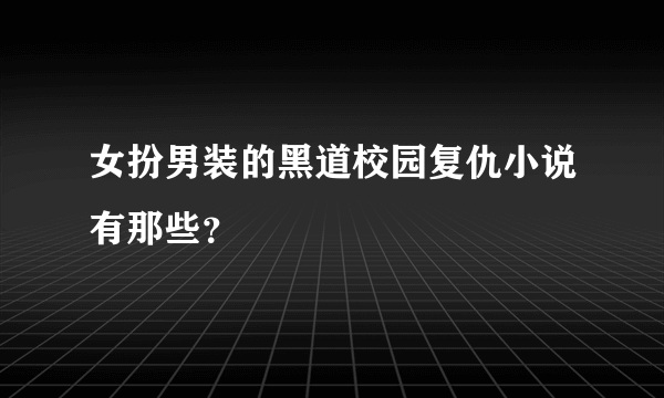 女扮男装的黑道校园复仇小说有那些？