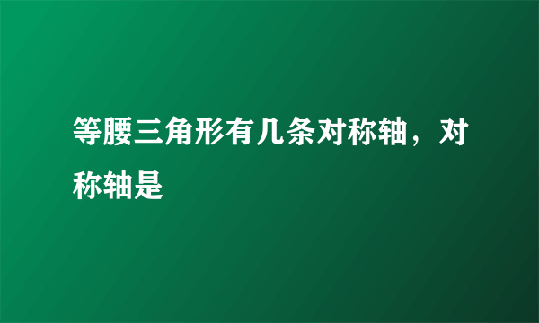 等腰三角形有几条对称轴，对称轴是